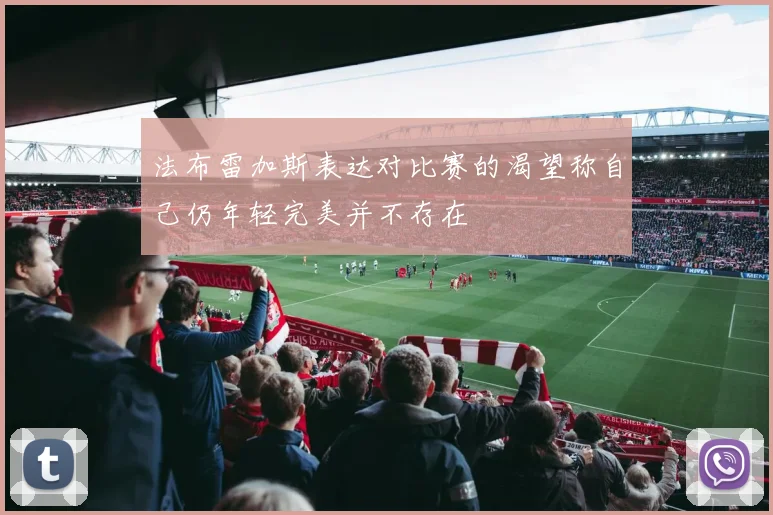 法布雷加斯表达对比赛的渴望称自己仍年轻完美并不存在