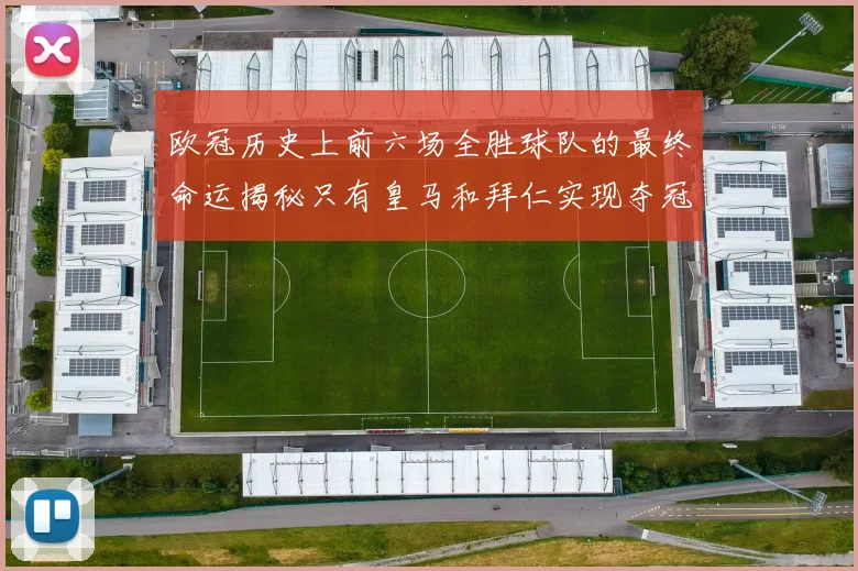 欧冠历史上前六场全胜球队的最终命运揭秘只有皇马和拜仁实现夺冠梦想