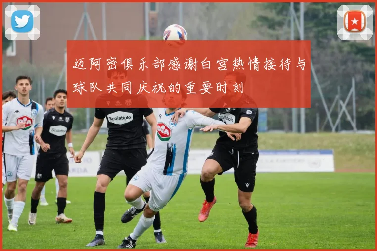 迈阿密俱乐部感谢白宫热情接待与球队共同庆祝的重要时刻