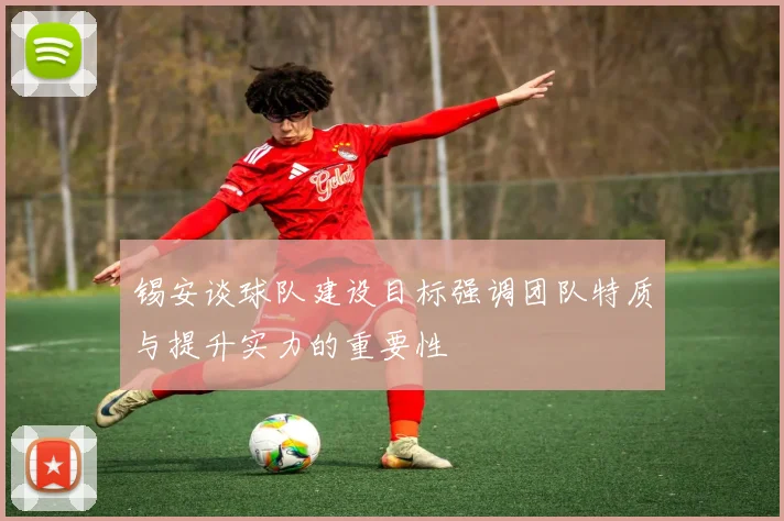 锡安谈球队建设目标强调团队特质与提升实力的重要性