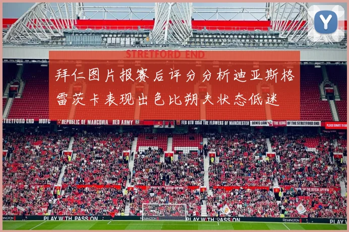 拜仁图片报赛后评分分析迪亚斯格雷茨卡表现出色比朔夫状态低迷