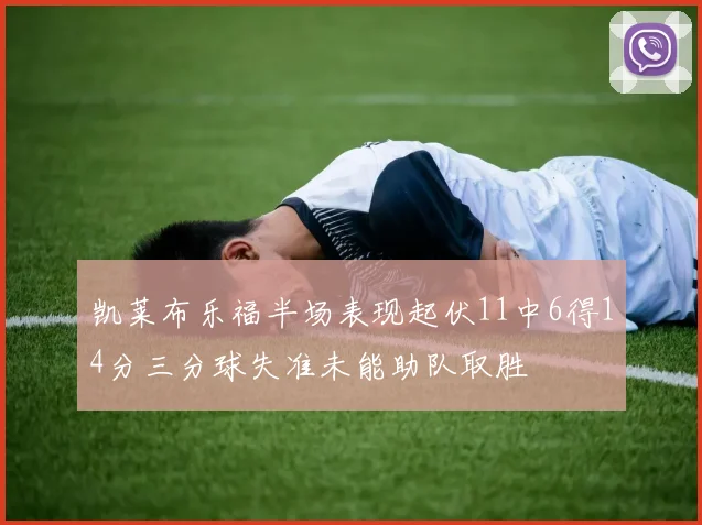 凯莱布乐福半场表现起伏11中6得14分三分球失准未能助队取胜