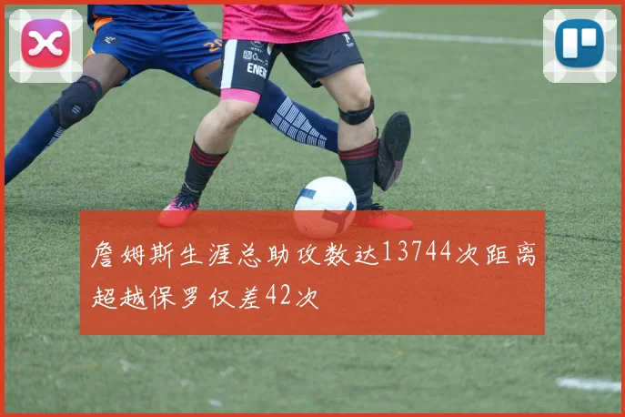 詹姆斯生涯总助攻数达13744次距离超越保罗仅差42次