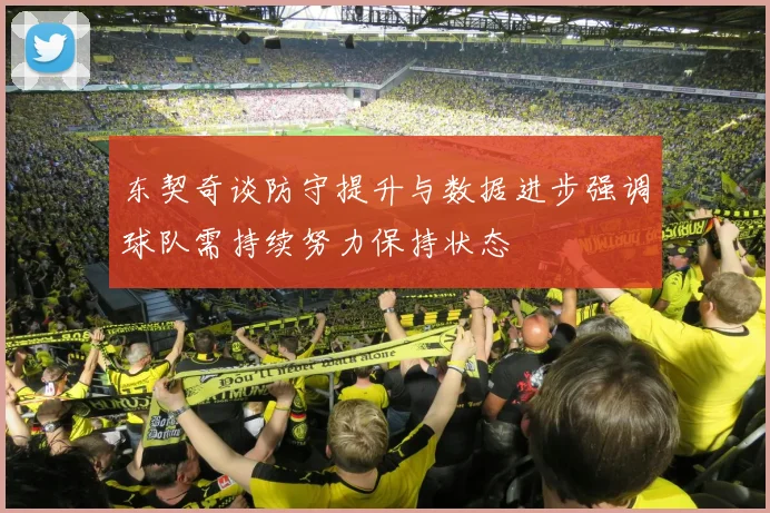 东契奇谈防守提升与数据进步强调球队需持续努力保持状态