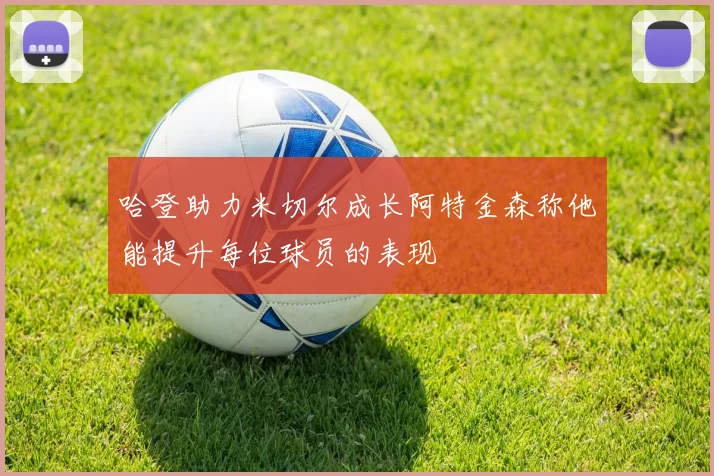 哈登助力米切尔成长阿特金森称他能提升每位球员的表现