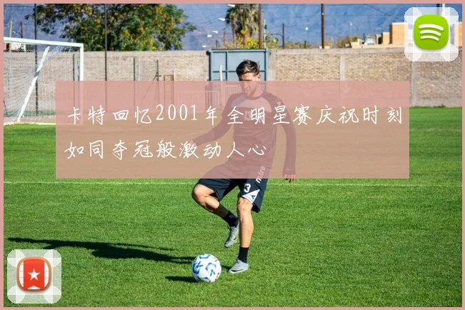 卡特回忆2001年全明星赛庆祝时刻如同夺冠般激动人心