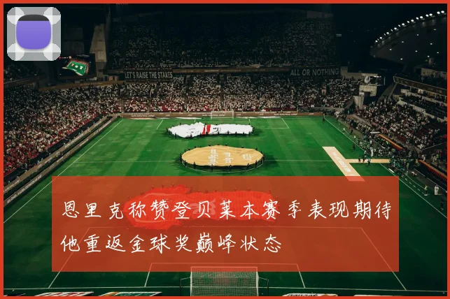 恩里克称赞登贝莱本赛季表现期待他重返金球奖巅峰状态