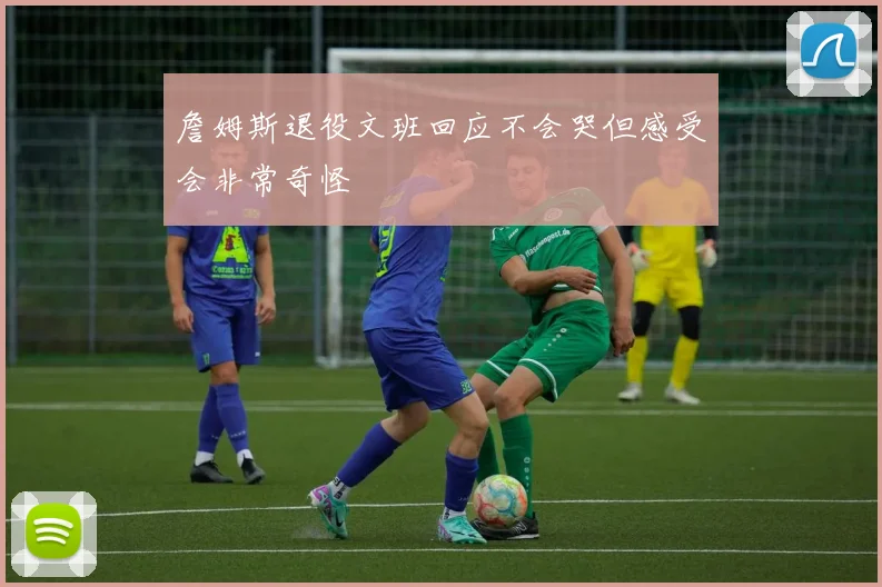 詹姆斯退役文班回应不会哭但感受会非常奇怪