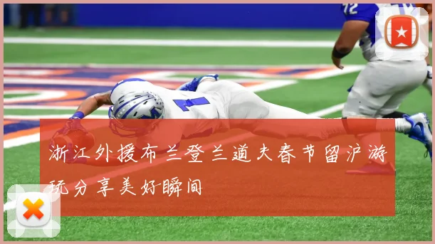 浙江外援布兰登兰道夫春节留沪游玩分享美好瞬间