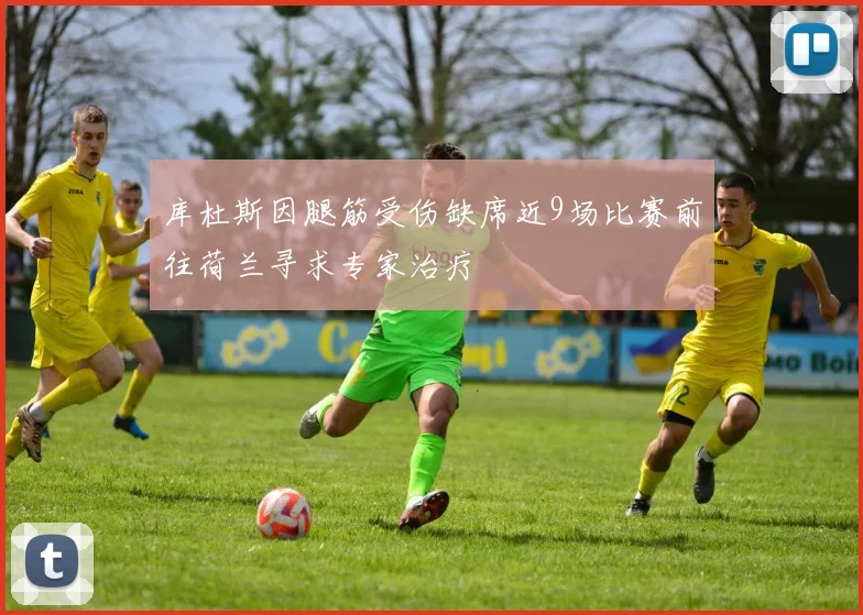 库杜斯因腿筋受伤缺席近9场比赛前往荷兰寻求专家治疗