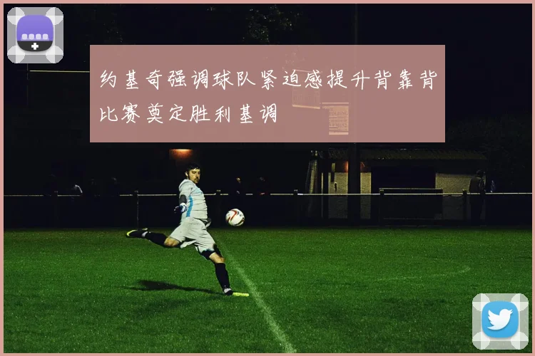约基奇强调球队紧迫感提升背靠背比赛奠定胜利基调