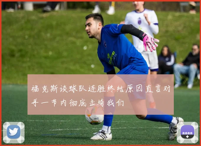 福克斯谈球队连胜终结原因直言对手一节内彻底击垮我们