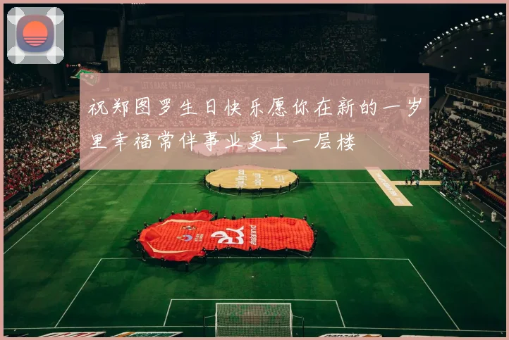 祝郑图罗生日快乐愿你在新的一岁里幸福常伴事业更上一层楼