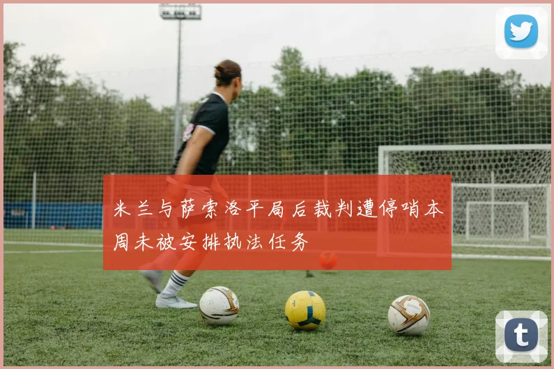 米兰与萨索洛平局后裁判遭停哨本周未被安排执法任务