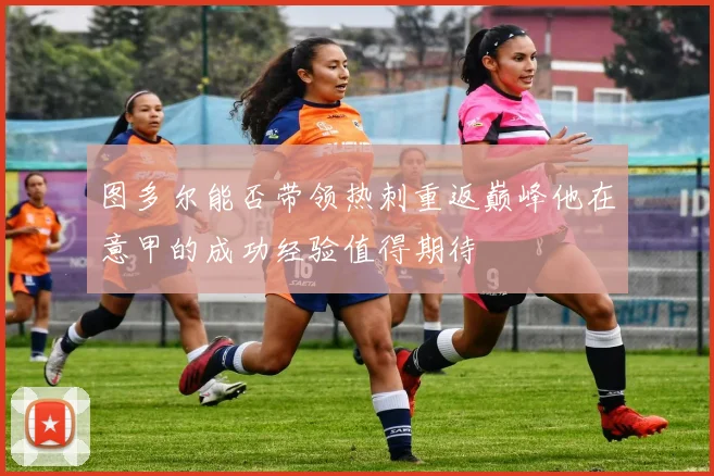 图多尔能否带领热刺重返巅峰他在意甲的成功经验值得期待